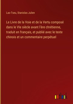 Le Livre de la Voie et de la Vertu composé dans le VIe siècle avant l'ère chrétienne, traduit en français, et publié avec le texte chinois et un commentaire perpétuel - Lao-Tseu; Julien, Stanislas