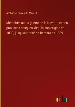 Mémoires sur la guerre de la Navarre et des provinces basques, depuis son origine en 1833, jusqu'au traité de Bergara en 1839 - Molard, Alphonse Barrès du