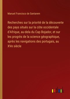 Recherches sur la priorité de la découverte des pays situés sur la côte occidentale d'Afrique, au-dela du Cap Bojador, et sur les progrès de la science géographique, après les navigations des portugais, au XVe siècle