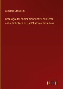 Catalogo dei codici manoscritti esistenti nella Biblioteca di Sant'Antonio di Padova - Minciotti, Luigi Maria