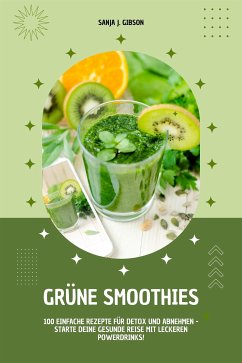 Grüne Smoothies: 100 einfache Rezepte für Detox und Abnehmen - Starte deine gesunde Reise mit leckeren Powerdrinks! (eBook, ePUB) - J. Gibson, Sanja