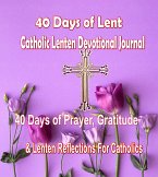 40 Days of Lent Catholic Lenten Devotional Journal 40 Days of Prayer, Gratitude & Lenten Reflections for Catholics with Inspirational Saints Quotes (eBook, ePUB)