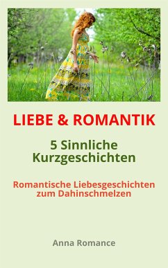 LIEBE & ROMANTIK: 5 Sinnliche Kurzgeschichten - Romantische Liebesgeschichten zum Dahinschmelzen (eBook, ePUB) - Romance, Anna
