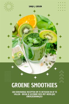 Groene Smoothies: 100 eenvoudige recepten om te detoxen en af te vallen - begin je gezonde reis met heerlijke energiedrankjes! (eBook, ePUB) - J. Gibson, Sanja