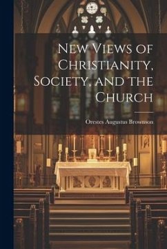 New Views of Christianity, Society, and the Church - Brownson, Orestes Augustus