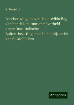 Beschouwingen over de ontwikkeling van handel, cultuur en nijverheid onzer Oost-Indische Buiten-bezittingen en in het bijzonder van de Molukken - Feenstra, Y.