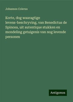 Korte, dog waaragtige levens-beschryving, van Benedictus de Spinosa, uit autentique stukken en mondeling getuigenis van nog levende personen - Colerus, Johannes