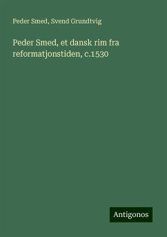 Peder Smed, et dansk rim fra reformatjonstiden, c.1530 - Smed, Peder; Grundtvig, Svend