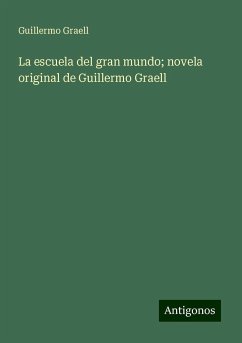 La escuela del gran mundo; novela original de Guillermo Graell - Graell, Guillermo