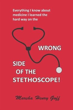 Everything I know about medicine I learned the hard way on the Wrong Side of the Stethoscope - Goff, Marsha Henry