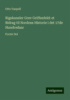 Rigskansler Grev Griffenfeld: et Bidrag til Nordens Historie i det 17de Hundredaar - Vaupell, Otto