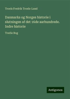 Danmarks og Norges historie i slutningen af det 16de aarhundrede. Indre historie - Troels-Lund, Troels Fredrik