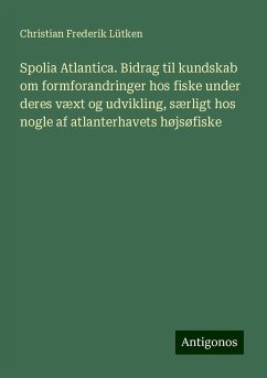 Spolia Atlantica. Bidrag til kundskab om formforandringer hos fiske under deres væxt og udvikling, særligt hos nogle af atlanterhavets højsøfiske - Lütken, Christian Frederik