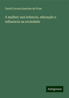 A mulher: sua infancia, educação e influencia na sociedade - Frias, David Correia Sanches De