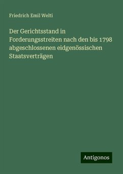 Der Gerichtsstand in Forderungsstreiten nach den bis 1798 abgeschlossenen eidgenössischen Staatsverträgen - Welti, Friedrich Emil