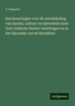 Beschouwingen over de ontwikkeling van handel, cultuur en nijverheid onzer Oost-Indische Buiten-bezittingen en in het bijzonder van de Molukken - Feenstra, Y.