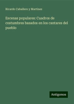 Escenas populares: Cuadros de costumbres basados en los cantares del pueblo - Martínez, Ricardo Caballero Y