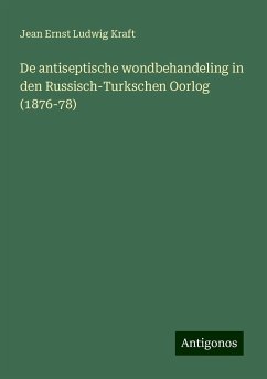 De antiseptische wondbehandeling in den Russisch-Turkschen Oorlog (1876-78) - Kraft, Jean Ernst Ludwig