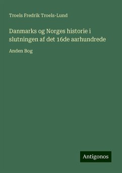 Danmarks og Norges historie i slutningen af det 16de aarhundrede - Troels-Lund, Troels Fredrik
