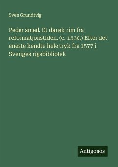 Peder smed. Et dansk rim fra reformatjonstiden. (c. 1530.) Efter det eneste kendte hele tryk fra 1577 i Sveriges rigsbibliotek - Grundtvig, Sven