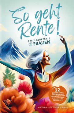 So geht Rente! Erfolgsrezepte von Frauen für Frauen: 12 ideenreiche & inspirierende Kurzgeschichten für einen lebendigen Ruhestand voller Glücksmoment - Viktoria Lutz