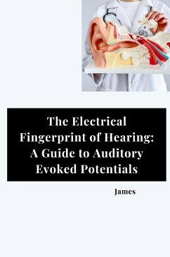 The Electrical Fingerprint of Hearing: A Guide to Auditory Evoked Potentials - James