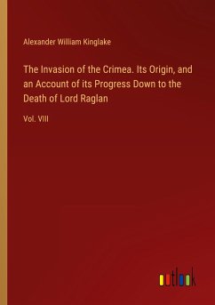 The Invasion of the Crimea. Its Origin, and an Account of its Progress Down to the Death of Lord Raglan