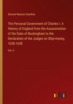 The Personal Government of Charles I. A History of England from the Assassination of the Duke of Buckingham to the Declaration of the Judges on Ship-money, 1628-1638 - Gardiner, Samuel Rawson