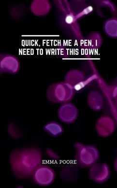 Quick, fetch me a pen, I need to write this down. - Poore, Emma