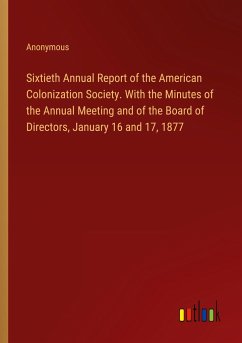 Sixtieth Annual Report of the American Colonization Society. With the Minutes of the Annual Meeting and of the Board of Directors, January 16 and 17, 1877 - Anonymous