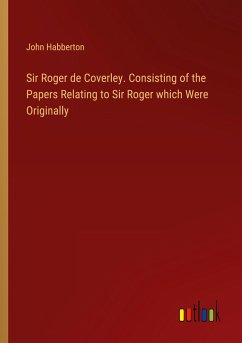 Sir Roger de Coverley. Consisting of the Papers Relating to Sir Roger which Were Originally - Habberton, John