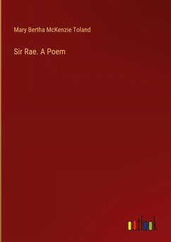 Sir Rae. A Poem - Toland, Mary Bertha Mckenzie