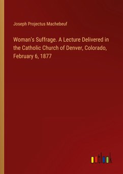 Woman's Suffrage. A Lecture Delivered in the Catholic Church of Denver, Colorado, February 6, 1877