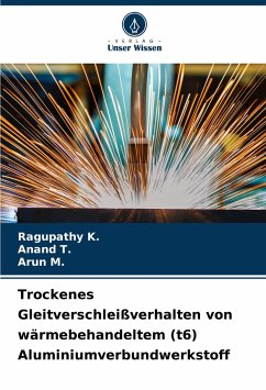 Trockenes Gleitverschleißverhalten von wärmebehandeltem (t6) Aluminiumverbundwerkstoff - K., Ragupathy;T., Anand;M., Arun