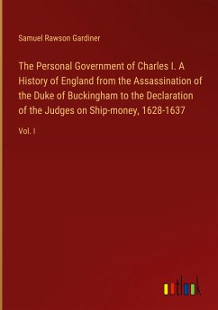 The Personal Government of Charles I. A History of England from the Assassination of the Duke of Buckingham to the Declaration of the Judges on Ship-money, 1628-1637 - Gardiner, Samuel Rawson