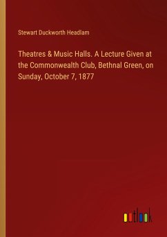 Theatres & Music Halls. A Lecture Given at the Commonwealth Club, Bethnal Green, on Sunday, October 7, 1877 - Headlam, Stewart Duckworth