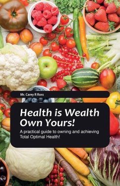 Health Is Wealth Own Yours!, A practical guide to owning and achieving Total Optimal Health! - Ross, Carey