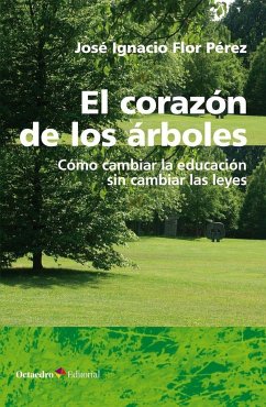 El corazón de los árboles : cómo cambiar la educación sin cambiar las leyes - Flor Pérez, José Ignacio