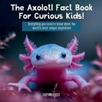 The Axolotl Fact Book For Curious Kids!