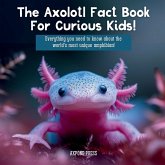 The Axolotl Fact Book For Curious Kids! The Axolotl Fact Book For Curious Kids!