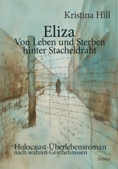 Eliza - Von Leben und Sterben hinter Stacheldraht - Holocaust-Überlebensroman nach wahren Geschehnissen - Hill, Kristina