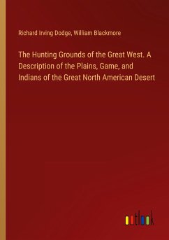 The Hunting Grounds of the Great West. A Description of the Plains, Game, and Indians of the Great North American Desert - Dodge, Richard Irving; Blackmore, William
