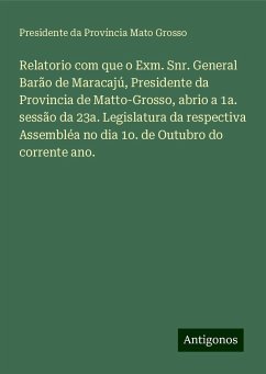 Relatorio com que o Exm. Snr. General Barão de Maracajú, Presidente da Provincia de Matto-Grosso, abrio a 1a. sessão da 23a. Legislatura da respectiva Assembléa no dia 1o. de Outubro do corrente ano. - Província Mato Grosso, Presidente da