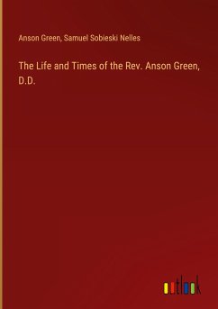 The Life and Times of the Rev. Anson Green, D.D.