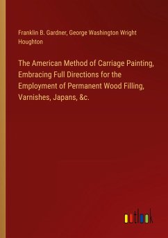 The American Method of Carriage Painting, Embracing Full Directions for the Employment of Permanent Wood Filling, Varnishes, Japans, &c. - Gardner, Franklin B.; Houghton, George Washington Wright