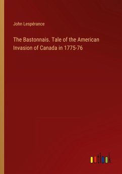The Bastonnais. Tale of the American Invasion of Canada in 1775-76 - Lespérance, John