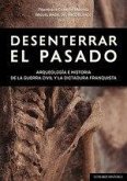 DESENTERRAR EL PASADO: ARQUEOLOGÍA E HISTORIA DE LA GUERRA CIVIL Y LA DICTADURA FRANQUISTA DESENTERRAR EL PASADO: ARQUEOLOGÍA E HISTORIA DE LA GUERRA CIVIL Y LA DICTADURA FRANQUISTA