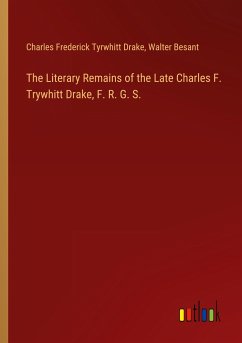 The Literary Remains of the Late Charles F. Trywhitt Drake, F. R. G. S. - Drake, Charles Frederick Tyrwhitt; Besant, Walter