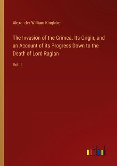 The Invasion of the Crimea. Its Origin, and an Account of its Progress Down to the Death of Lord Raglan