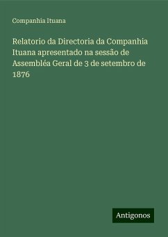 Relatorio da Directoria da Companhia Ituana apresentado na sessão de Assembléa Geral de 3 de setembro de 1876 - Ituana, Companhia